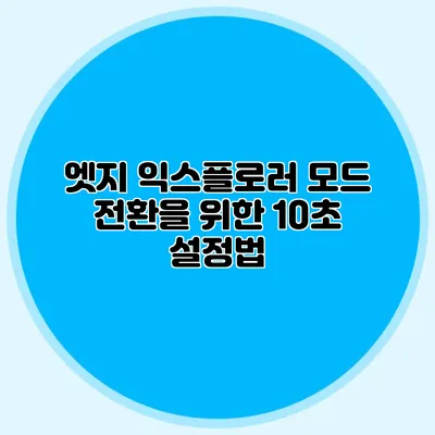 엣지 익스플로러 모드 전환을 위한 10초 설정법