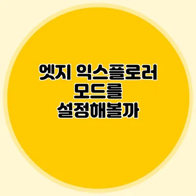 엣지 익스플로러 모드를 설정해볼까?