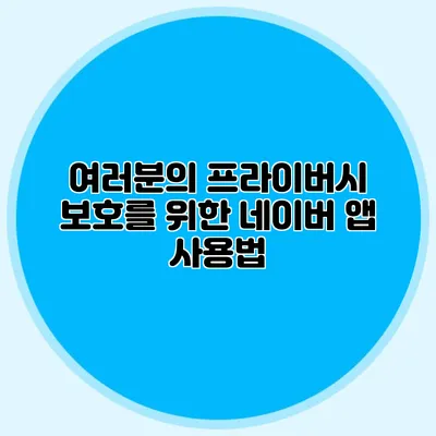 여러분의 프라이버시 보호를 위한 네이버 앱 사용법