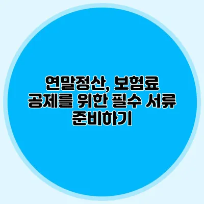 연말정산, 보험료 공제를 위한 필수 서류 준비하기
