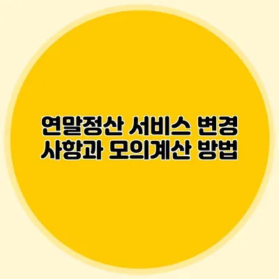 연말정산 서비스 변경 사항과 모의계산 방법