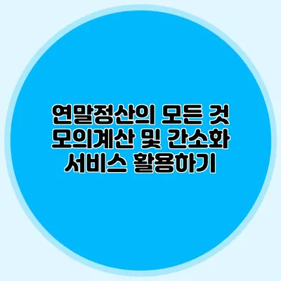 연말정산의 모든 것 모의계산 및 간소화 서비스 활용하기