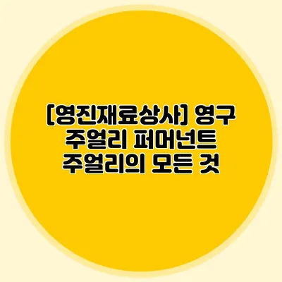 [영진재료상사] 영구 주얼리: 퍼머넌트 주얼리의 모든 것