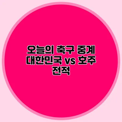 오늘의 축구 중계 대한민국 vs 호주 전적