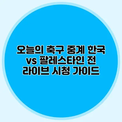 오늘의 축구 중계 한국 vs 팔레스타인 전 라이브 시청 가이드