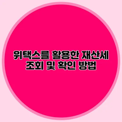 위택스를 활용한 재산세 조회 및 확인 방법