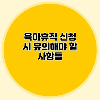 육아휴직 신청 시 유의해야 할 사항들