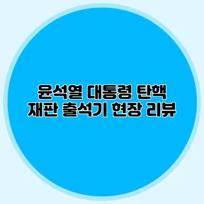 윤석열 대통령 탄핵 재판 출석기 현장 리뷰