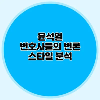 윤석열 변호사들의 변론 스타일 분석
