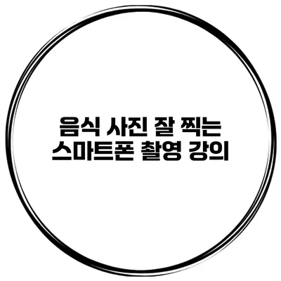음식 사진 잘 찍는 스마트폰 촬영 강의