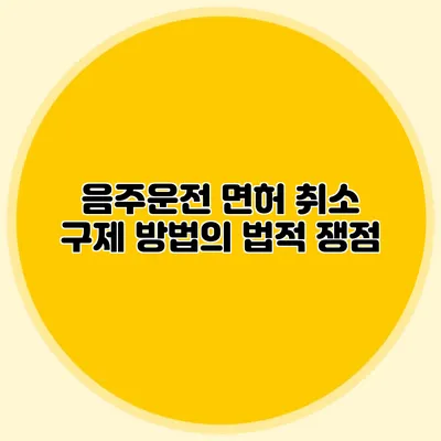 음주운전 면허 취소 구제 방법의 법적 쟁점