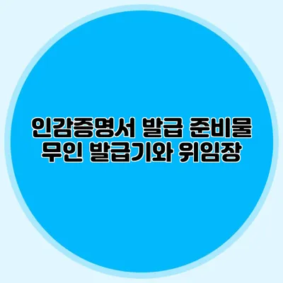 인감증명서 발급 준비물 무인 발급기와 위임장