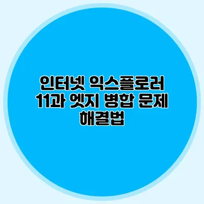 인터넷 익스플로러 11과 엣지 병합 문제 해결법