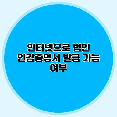 인터넷으로 법인 인감증명서 발급 가능 여부