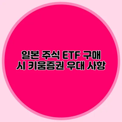 일본 주식 ETF 구매 시 키움증권 우대 사항