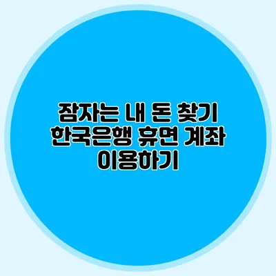 잠자는 내 돈 찾기: 한국은행 휴면 계좌 이용하기