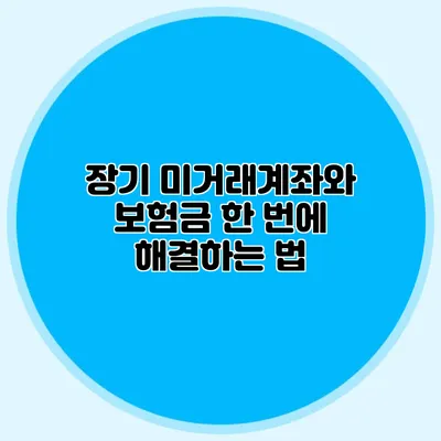 장기 미거래계좌와 보험금 한 번에 해결하는 법