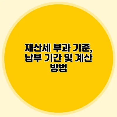 재산세 부과 기준, 납부 기간 및 계산 방법