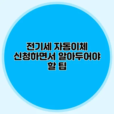 전기세 자동이체 신청하면서 알아두어야 할 팁