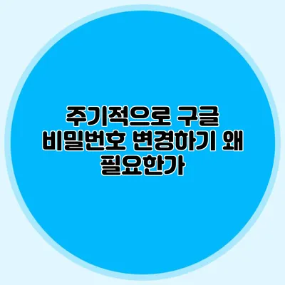 주기적으로 구글 비밀번호 변경하기 왜 필요한가?