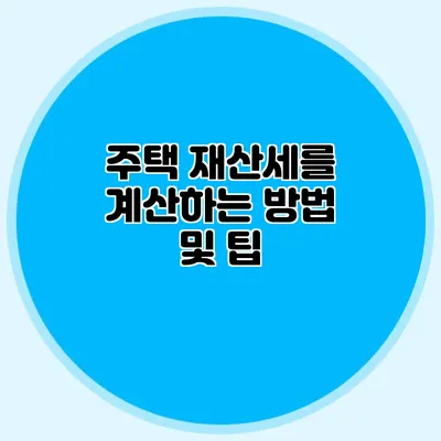 주택 재산세를 계산하는 방법 및 팁