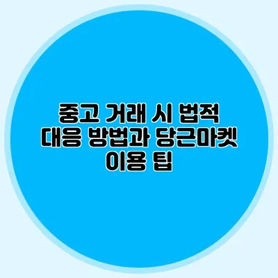 중고 거래 시 법적 대응 방법과 당근마켓 이용 팁