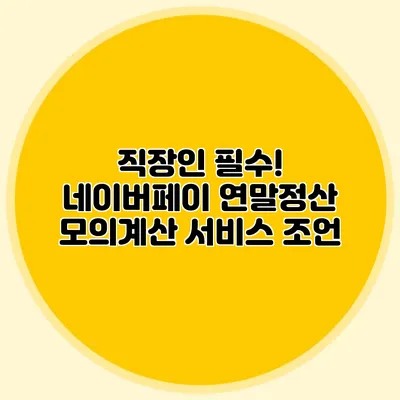 직장인 필수! 네이버페이 연말정산 모의계산 서비스 조언