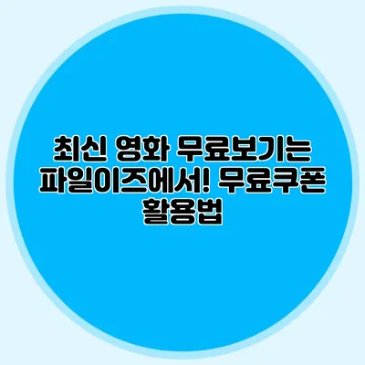 최신 영화 무료보기는 파일이즈에서! 무료쿠폰 활용법