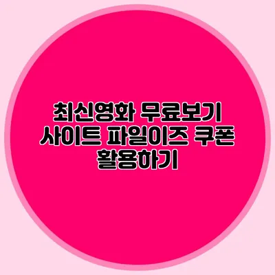 최신영화 무료보기 사이트 파일이즈 쿠폰 활용하기