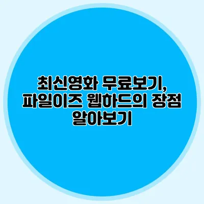 최신영화 무료보기, 파일이즈 웹하드의 장점 알아보기