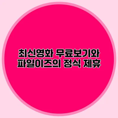 최신영화 무료보기와 파일이즈의 정식 제휴