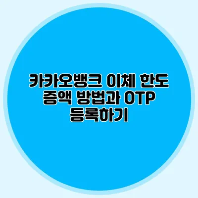 카카오뱅크 이체 한도 증액 방법과 OTP 등록하기