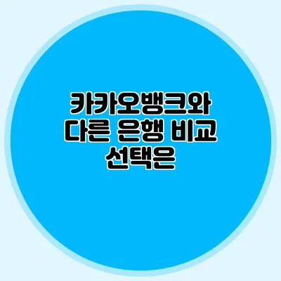 카카오뱅크와 다른 은행 비교 선택은?