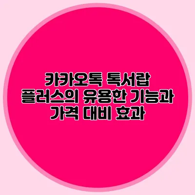 카카오톡 톡서랍 플러스의 유용한 기능과 가격 대비 효과