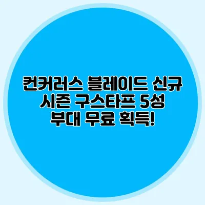 컨커러스 블레이드 신규 시즌 구스타프 5성 부대 무료 획득!