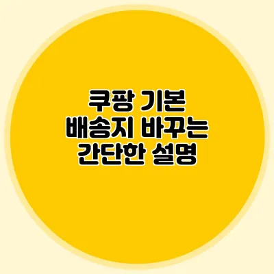 쿠팡 기본 배송지 바꾸는 간단한 설명