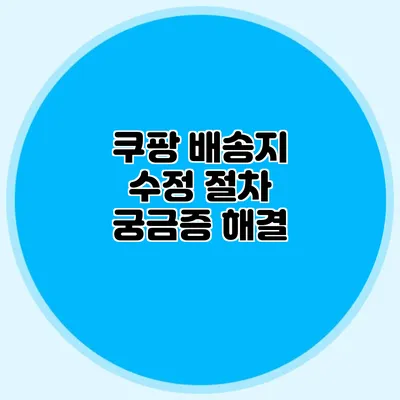 쿠팡 배송지 수정 절차: 궁금증 해결