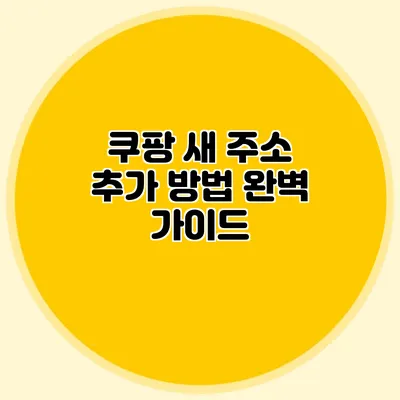 쿠팡 새 주소 추가 방법 완벽 가이드