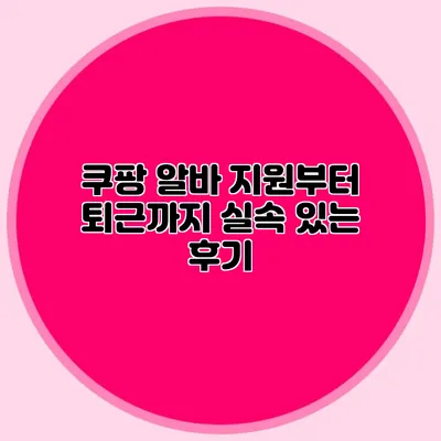 쿠팡 알바 지원부터 퇴근까지: 실속 있는 후기