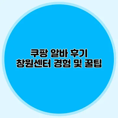 쿠팡 알바 후기 창원센터 경험 및 꿀팁