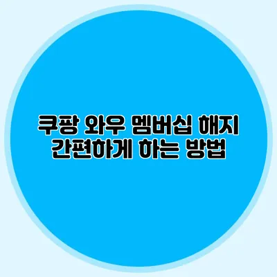 쿠팡 와우 멤버십 해지 간편하게 하는 방법