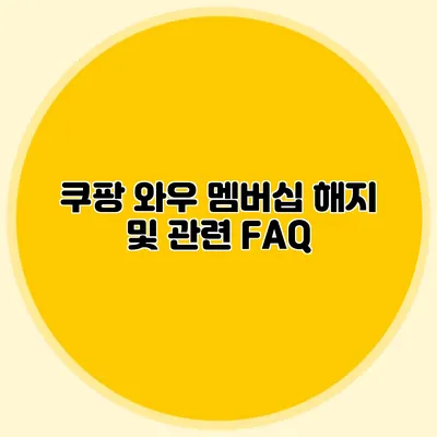 쿠팡 와우 멤버십 해지 및 관련 FAQ