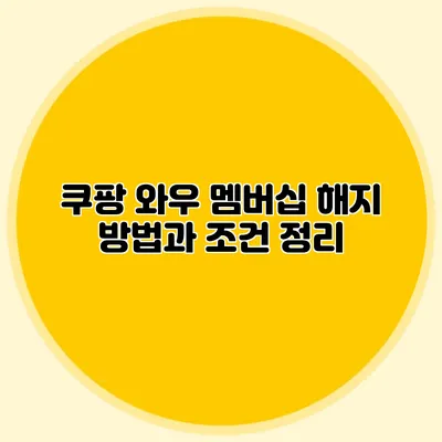 쿠팡 와우 멤버십 해지 방법과 조건 정리