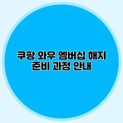쿠팡 와우 멤버십 해지 준비 과정 안내