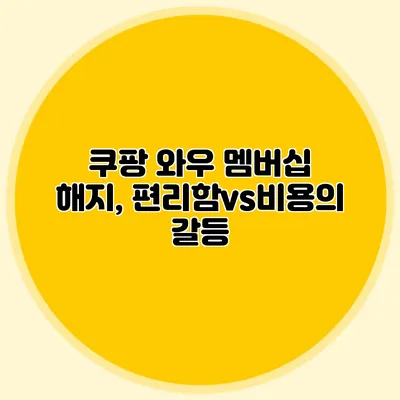 쿠팡 와우 멤버십 해지, 편리함vs비용의 갈등
