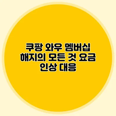 쿠팡 와우 멤버십 해지의 모든 것 요금 인상 대응