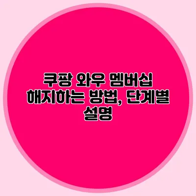 쿠팡 와우 멤버십 해지하는 방법, 단계별 설명