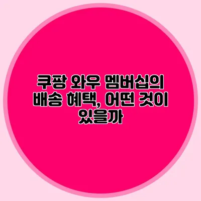 쿠팡 와우 멤버십의 배송 혜택, 어떤 것이 있을까?