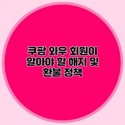 쿠팡 와우 회원이 알아야 할 해지 및 환불 정책