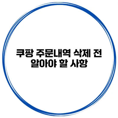 쿠팡 주문내역 삭제 전 알아야 할 사항